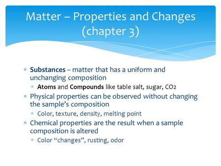  Substances – matter that has a uniform and unchanging composition  Atoms and Compounds like table salt, sugar, CO2  Physical properties can be observed.