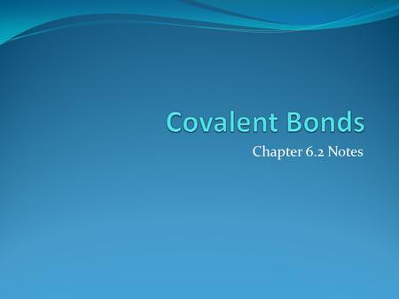 Covalent Bonds Chapter 6.2 Notes.