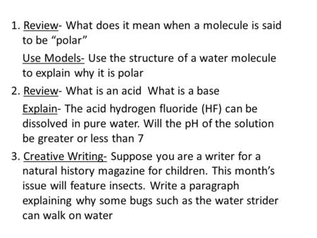 1. Review- What does it mean when a molecule is said to be “polar” Use Models- Use the structure of a water molecule to explain why it is polar 2. Review-