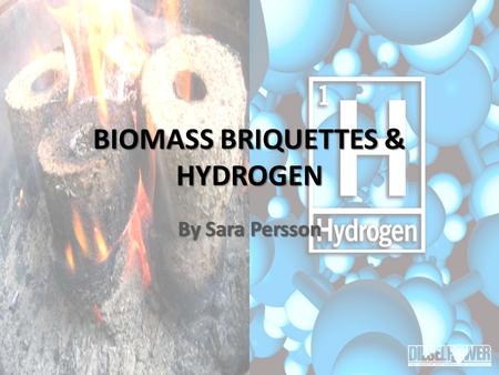 BIOMASS BRIQUETTES & HYDROGEN By Sara Persson. Biomass Briquettes.