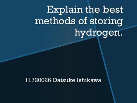 Explain the best methods of storing hydrogen. 11720026 Daisuke Ishikawa.