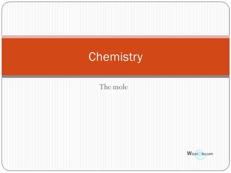 The mole Chemistry. The mole Very important concept Used in almost all calculation in chemistry What is a mole? A mole is the amount of substance that.