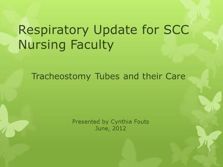 Respiratory Update for SCC Nursing Faculty Tracheostomy Tubes and their Care Presented by Cynthia Fouts June, 2012.