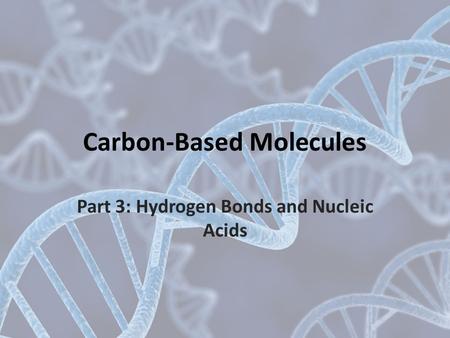 Carbon-Based Molecules Part 3: Hydrogen Bonds and Nucleic Acids.