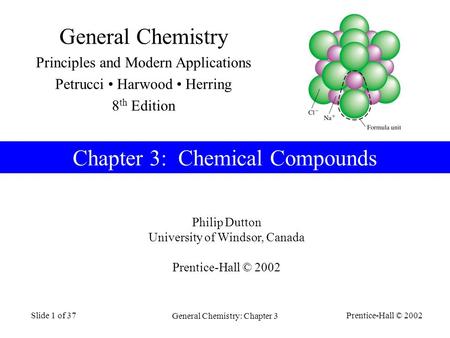 Prentice-Hall © 2002 General Chemistry: Chapter 3 Slide 1 of 37 Philip Dutton University of Windsor, Canada Prentice-Hall © 2002 Chapter 3: Chemical Compounds.