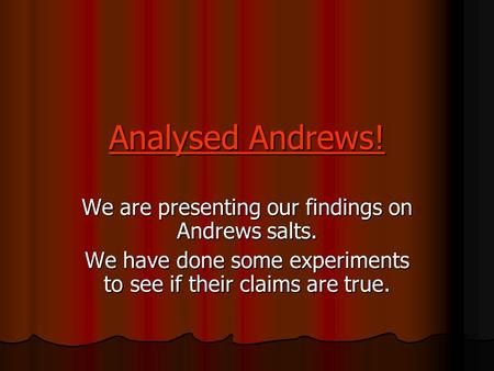Analysed Andrews! We are presenting our findings on Andrews salts. We have done some experiments to see if their claims are true.