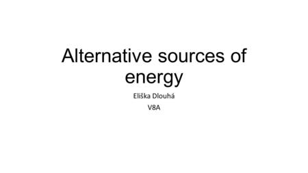 Alternative sources of energy Eliška Dlouhá V8A. Alternative sources of energy reduce our dependance on fossil fuels renewable environmental friendly.
