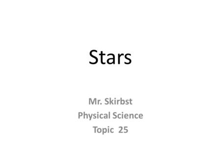 Stars Mr. Skirbst Physical Science Topic 25. Stars Composition: - determined by spectral analysis - hydrogen (60 – 80%) - helium (20 – 30%) - other (O,