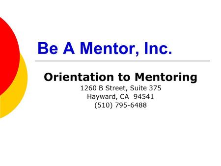 Be A Mentor, Inc. Orientation to Mentoring 1260 B Street, Suite 375 Hayward, CA 94541 (510) 795-6488.