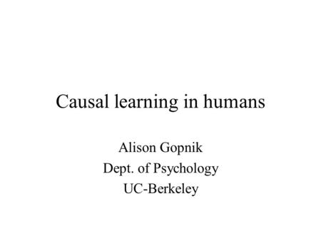 Causal learning in humans Alison Gopnik Dept. of Psychology UC-Berkeley.