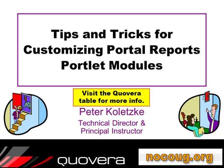 Tips and Tricks for Customizing Portal Reports Portlet Modules Peter Koletzke Technical Director & Principal Instructor Visit the Quovera table for more.
