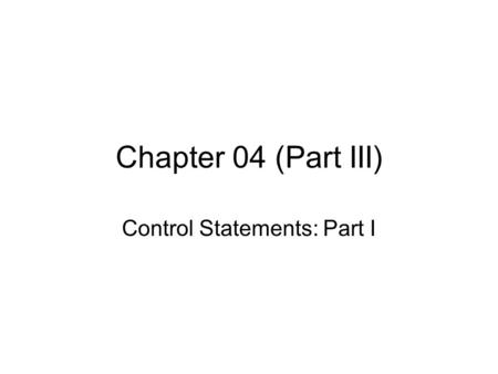 Chapter 04 (Part III) Control Statements: Part I.