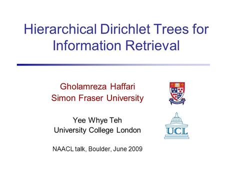 Hierarchical Dirichlet Trees for Information Retrieval Gholamreza Haffari Simon Fraser University Yee Whye Teh University College London NAACL talk, Boulder,