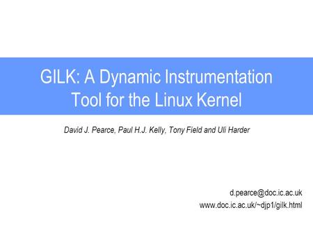GILK: A Dynamic Instrumentation Tool for the Linux Kernel David J. Pearce, Paul H.J. Kelly, Tony Field and Uli Harder
