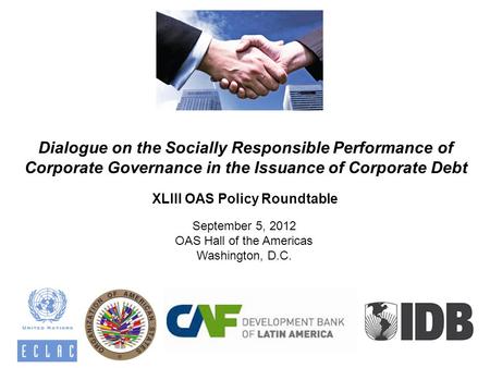 Dialogue on the Socially Responsible Performance of Corporate Governance in the Issuance of Corporate Debt September 5, 2012 OAS Hall of the Americas Washington,