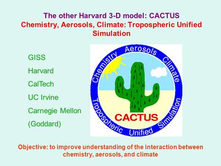 The other Harvard 3-D model: CACTUS Chemistry, Aerosols, Climate: Tropospheric Unified Simulation Objective: to improve understanding of the interaction.