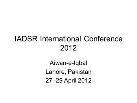 IADSR International Conference 2012 Aiwan-e-Iqbal Lahore, Pakistan 27–29 April 2012.