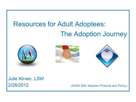 Resources for Adult Adoptees: The Adoption Journey Julie Kirven, LSW 2/28/2012 (SASS 505: Adoption Practice and Policy)