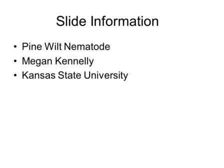 Slide Information Pine Wilt Nematode Megan Kennelly Kansas State University.