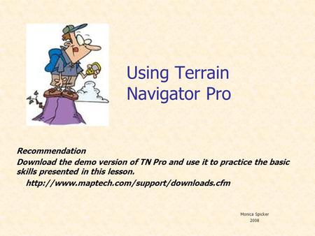 Using Terrain Navigator Pro Recommendation Download the demo version of TN Pro and use it to practice the basic skills presented in this lesson.