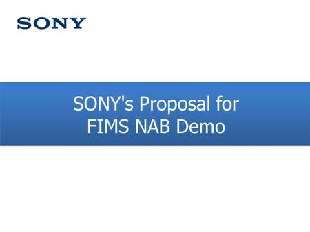 SONY's Proposal for FIMS NAB Demo. FIMS Demo Overall Scenario [Idea] General Presentation (PowerPoint) General Presentation (PowerPoint) Workflow Demonstration.