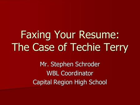 Faxing Your Resume: The Case of Techie Terry Mr. Stephen Schroder WBL Coordinator Capital Region High School.