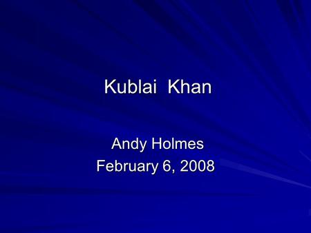 Kublai Khan Andy Holmes Andy Holmes February 6, 2008.