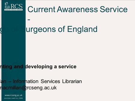 Current Awareness Service - Royal College of Surgeons of England Implementing and developing a service Tom Macmillan – Information Services Librarian