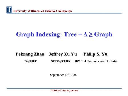 University of Illinois at Urbana-Champaign Graph Indexing: Tree + Δ ≥ Graph Peixiang Zhao Jeffrey Xu Yu Philip S. Yu Peixiang Zhao Jeffrey Xu Yu Philip.