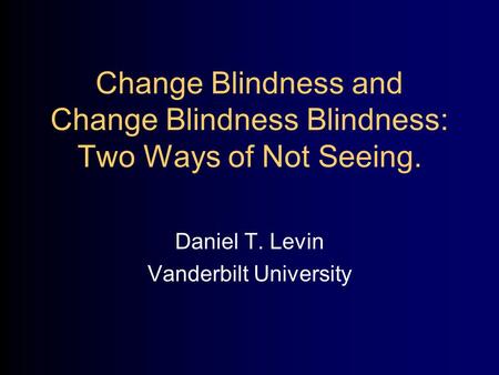 Change Blindness and Change Blindness Blindness: Two Ways of Not Seeing. Daniel T. Levin Vanderbilt University.
