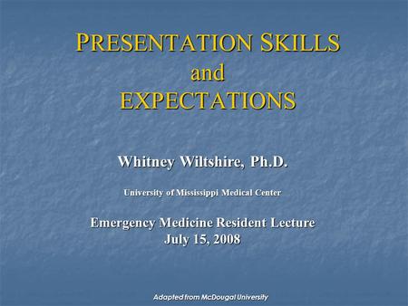 P RESENTATION S KILLS and EXPECTATIONS Whitney Wiltshire, Ph.D. University of Mississippi Medical Center Emergency Medicine Resident Lecture July 15, 2008.