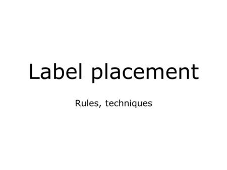 Label placement Rules, techniques. Labels on a map Text, name of map features No fixed geographical position Labels of point features (0-dim), line features.