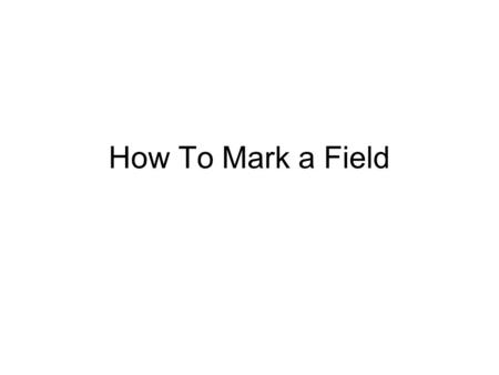 How To Mark a Field. 4 May 06, Ver. 1.5How To Mark a Field2 Tools Required A long (150 yards) accurate tape measure with a ring on one end. A long (150.