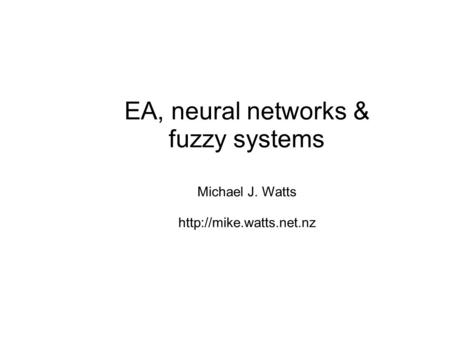 EA, neural networks & fuzzy systems Michael J. Watts