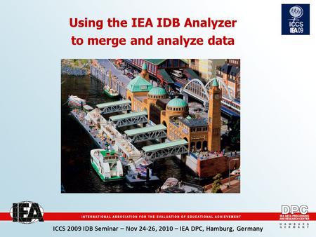 ICCS 2009 IDB Seminar – Nov 24-26, 2010 – IEA DPC, Hamburg, Germany Using the IEA IDB Analyzer to merge and analyze data.