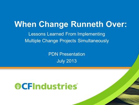When Change Runneth Over: Lessons Learned From Implementing Multiple Change Projects Simultaneously PDN Presentation July 2013.