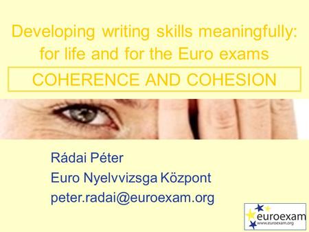 Rádai Péter Euro Nyelvvizsga Központ Developing writing skills meaningfully: for life and for the Euro exams COHERENCE AND COHESION.