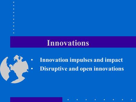 Innovations Innovation impulses and impact Disruptive and open innovations.
