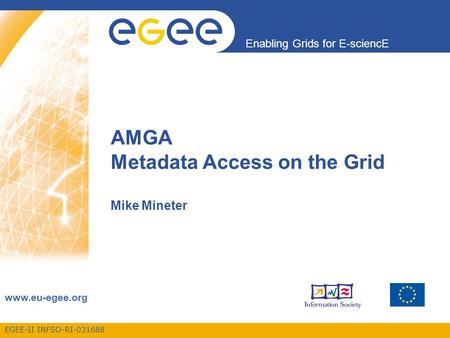 EGEE-II INFSO-RI-031688 Enabling Grids for E-sciencE www.eu-egee.org AMGA Metadata Access on the Grid Mike Mineter.