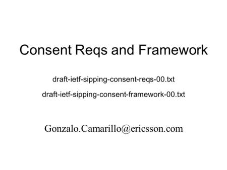 Consent Reqs and Framework draft-ietf-sipping-consent-reqs-00.txt draft-ietf-sipping-consent-framework-00.txt