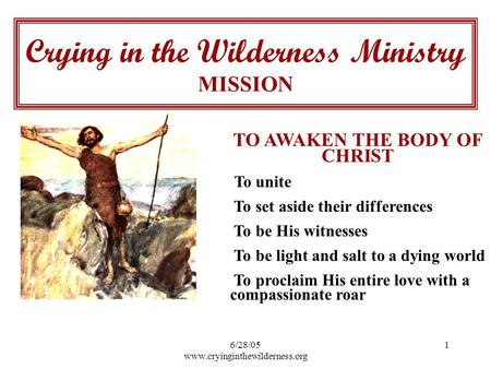 6/28/05 www.cryinginthewilderness.org 1 TO AWAKEN THE BODY OF CHRIST To unite To set aside their differences To be His witnesses To be light and salt to.