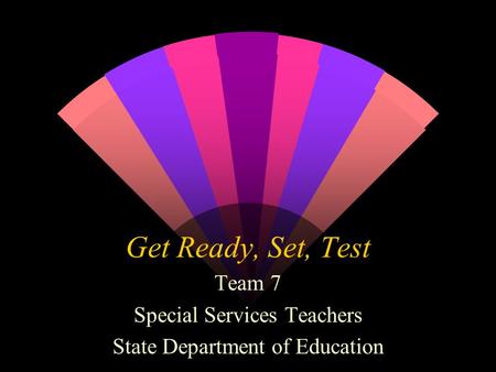 Get Ready, Set, Test Team 7 Special Services Teachers State Department of Education.