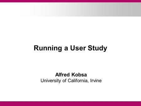 Running a User Study Alfred Kobsa University of California, Irvine.