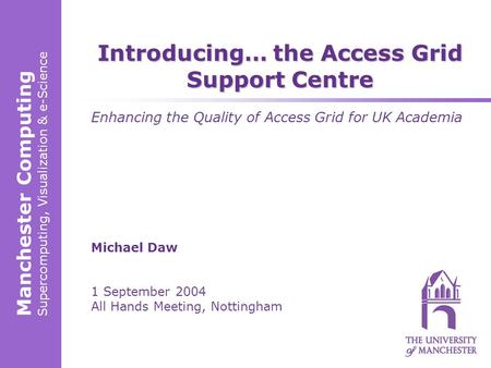 Manchester Computing Supercomputing, Visualization & e-Science Michael Daw 1 September 2004 All Hands Meeting, Nottingham Introducing… the Access Grid.