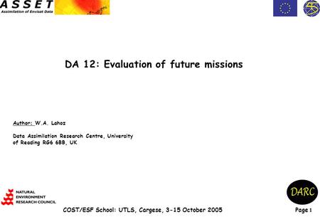 Page 1 COST/ESF School: UTLS, Cargese, 3-15 October 2005 DA 12: Evaluation of future missions Author: W.A. Lahoz Data Assimilation Research Centre, University.