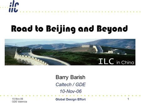 10-Nov-06 GDE Valencia Global Design Effort 1 Road to Beijing and Beyond Barry Barish Caltech / GDE 10-Nov-06.