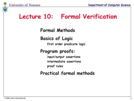1 University of Toronto Department of Computer Science © 2001, Steve Easterbrook Lecture 10: Formal Verification Formal Methods Basics of Logic first order.