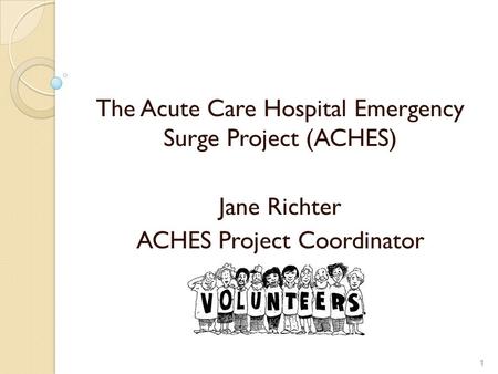 The Acute Care Hospital Emergency Surge Project (ACHES) Jane Richter ACHES Project Coordinator 1.