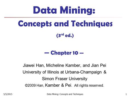 5/5/2015Data Mining: Concepts and Techniques 1 Data Mining: Concepts and Techniques (3 rd ed.) — Chapter 10 — Jiawei Han, Micheline Kamber, and Jian Pei.