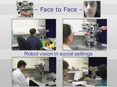 Paul Fitzpatrick lbr-vision – Face to Face – Robot vision in social settings.